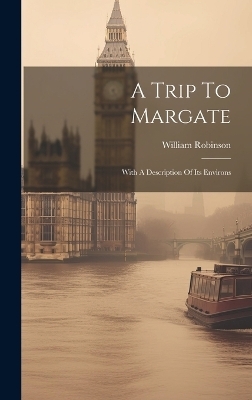 A Trip To Margate - William Robinson (Esq )