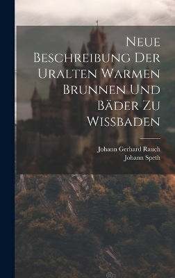 Neue Beschreibung Der Uralten Warmen Brunnen Und Bäder Zu Wißbaden - Johann Speth