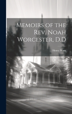 Memoirs of the Rev. Noah Worcester, D.D - Henry Ware