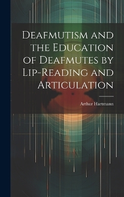 Deafmutism and the Education of Deafmutes by Lip-reading and Articulation - Arthur Hartmann