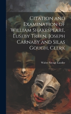 Citation and Examination of William Shakespeare, Euseby Treen, Joseph Carnaby and Silas Gough, Clerk - Walter Savage Landor