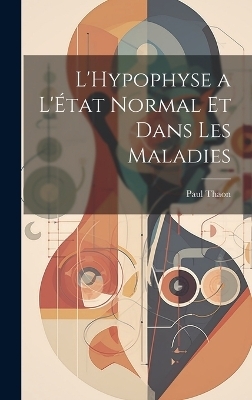 L'Hypophyse a L'État Normal et Dans Les Maladies - Paul Thaon