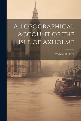 A Topographical Account of the Isle of Axholme - William R Peck