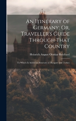 An Itinerary of Germany; Or, Traveller's Guide Through That Country - Heinrich August Ottokar Reichard