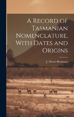 A Record of Tasmanian Nomenclature, With Dates and Origins - J Moore-Robinson