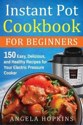 Instant Pot Cookbook for Beginners - Angela Hopkins