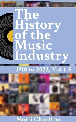 The History of the Music Industry 1910 to 2022 Vol. 1-5 - Matti Charlton