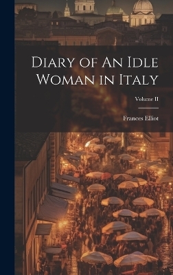 Diary of An Idle Woman in Italy; Volume II - Frances Elliot