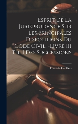 Esprit De La Jurisprudence Sur Les Principales Dispositions Du Code Civil. -livre Iii Tit. I Des Successions - Fouet De Conflans