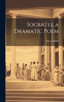 Socrates, a Dramatic Poem - Amyas Bushe