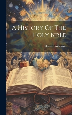 A History Of The Holy Bible - Thomas Stackhouse