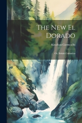 The New El Dorado; or, British Columbia - Kinahan Cornwallis