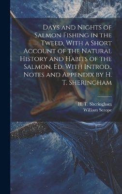 Days and Nights of Salmon Fishing in the Tweed, With a Short Account of the Natural History and Habits of the Salmon. Ed. With Introd., Notes and Appendix by H. T. Sheringham - William Scrope, H T 1876-1930 Sheringham