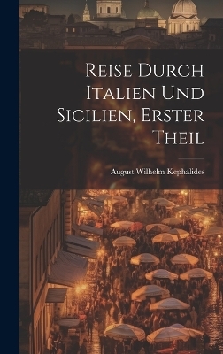 Reise Durch Italien Und Sicilien, Erster Theil - August Wilhelm Kephalides