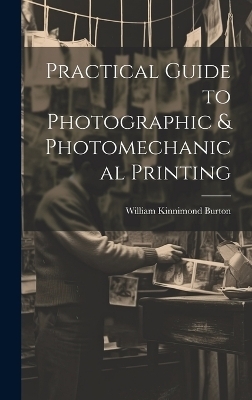 Practical Guide to Photographic & Photomechanical Printing - William Kinnimond Burton