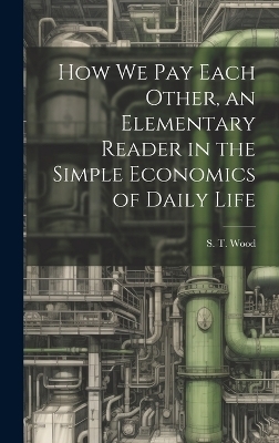 How we pay Each Other, an Elementary Reader in the Simple Economics of Daily Life - S T 1860-1917 Wood