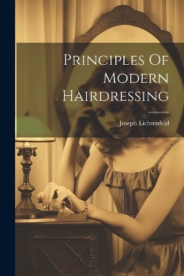 Principles Of Modern Hairdressing - Joseph Lichtenfeld