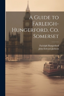 A Guide to Farleigh-Hungerford, Co. Somerset - John Edward Jackson, Farleigh Hungerford