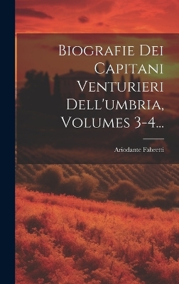 Biografie Dei Capitani Venturieri Dell'umbria, Volumes 3-4... - Ariodante Fabretti