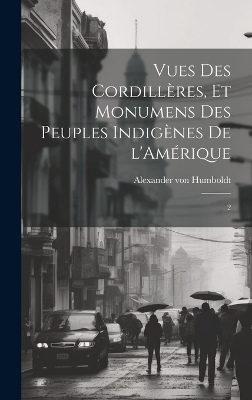 Vues des Cordillères, et monumens des peuples indigènes de l'Amérique - Alexander von Humboldt