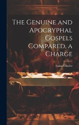 The Genuine and Apocryphal Gospels Compared, a Charge - Samuel Butler