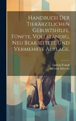 Handbuch der tierärztlichen Geburtshilfe. Fünfte, vollständig, neu bearbeitete und vermehrte Auflage. - Ludwig Franck, Michael Albrecht