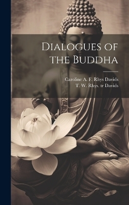 Dialogues of the Buddha - T W Rhys 1843-1922 Tr Davids, Caroline A F Rhys 1857-1942 Davids