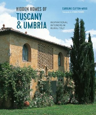 Hidden Homes of Tuscany and Umbria - Caroline Clifton Mogg