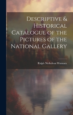 Descriptive & Historical Catalogue of the Pictures of the National Gallery - Ralph Nicholson Wornum