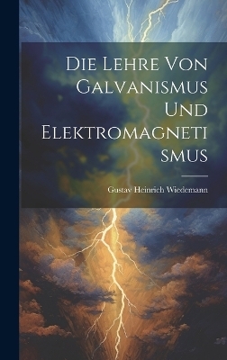 Die Lehre von Galvanismus und Elektromagnetismus - Gustav Heinrich Wiedemann