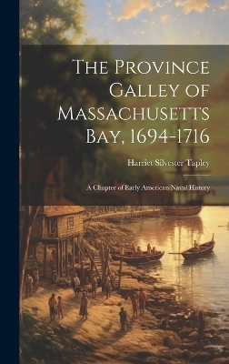 The Province Galley of Massachusetts Bay, 1694-1716 - Harriet Silvester Tapley