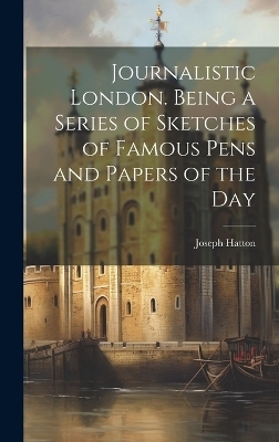 Journalistic London. Being a Series of Sketches of Famous Pens and Papers of the Day - Joseph Hatton