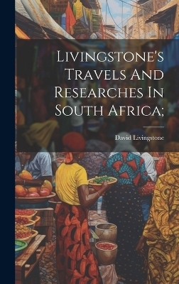 Livingstone's Travels And Researches In South Africa; - Livingstone David 1813-1873