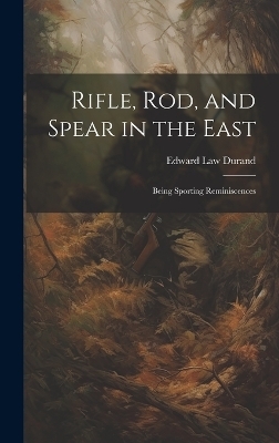 Rifle, Rod, and Spear in the East - Edward Law Durand