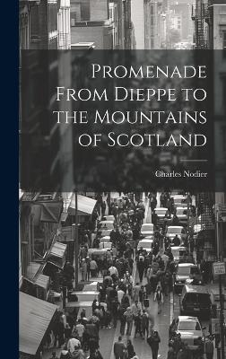 Promenade From Dieppe to the Mountains of Scotland - Charles Nodier