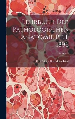 Lehrbuch der Pathologischen Anatomie pt. 1, 1896; Volume 1 - Felix Victor Birch-Hirschfeld