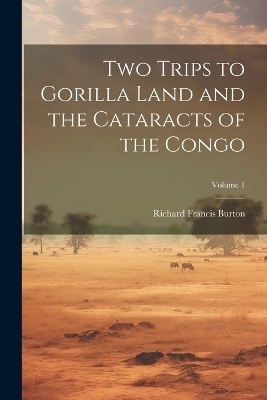 Two Trips to Gorilla Land and the Cataracts of the Congo; Volume 1 - Richard Francis Burton