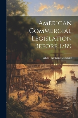 American Commercial Legislation Before 1789 - Albert Anthony Giesecke