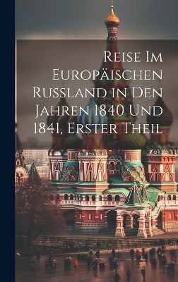 Reise Im Europäischen Russland in Den Jahren 1840 Und 1841, Erster Theil -  Anonymous