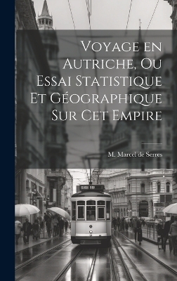 Voyage en Autriche, ou Essai Statistique et Géographique sur cet Empire - M Marcel De Serres