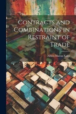 Contracts and Combinations in Restraint of Trade - Albert Martin Kales