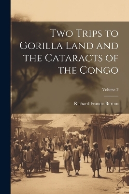 Two Trips to Gorilla Land and the Cataracts of the Congo; Volume 2 - Richard Francis Burton