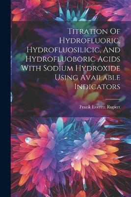 Titration Of Hydrofluoric, Hydrofluosilicic, And Hydrofluoboric Acids With Sodium Hydroxide Using Available Indicators - Frank Everett Rupert