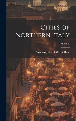 Cities of Northern Italy; Volume II - Augustus John Cuthbert Hare