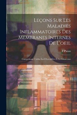 Leçons Sur Les Maladies Inflammatoires Des Membranes Internes De L'oeil - F Panas