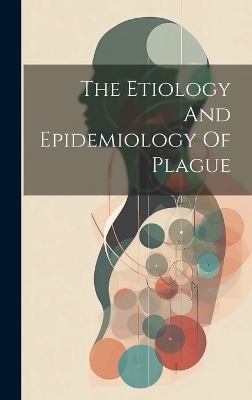 The Etiology And Epidemiology Of Plague -  Anonymous