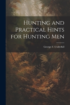 Hunting and Practical Hints for Hunting Men - George F Underhill