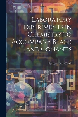 Laboratory Experiments in Chemistry to Accompany Black and Conant's - Newton Henry Black