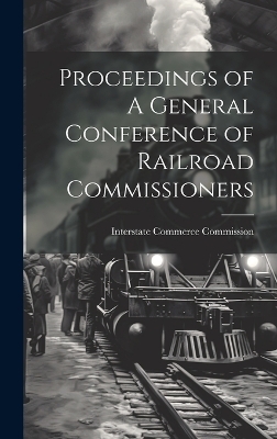 Proceedings of A General Conference of Railroad Commissioners - Interstate Commerce Commission