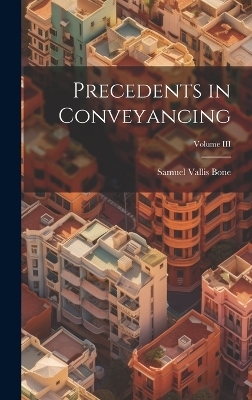 Precedents in Conveyancing; Volume III - Samuel Vallis Bone